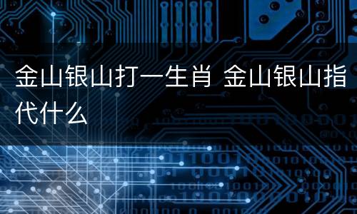 金山银山打一生肖 金山银山指代什么