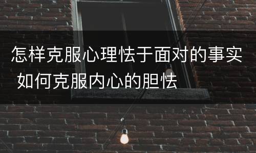 怎样克服心理怯于面对的事实 如何克服内心的胆怯