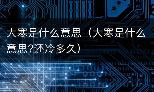 大寒是什么意思（大寒是什么意思?还冷多久）