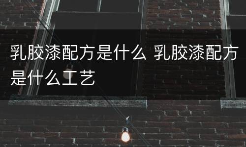 乳胶漆配方是什么 乳胶漆配方是什么工艺
