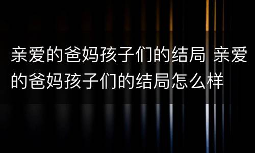 亲爱的爸妈孩子们的结局 亲爱的爸妈孩子们的结局怎么样