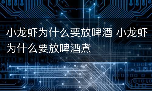 小龙虾为什么要放啤酒 小龙虾为什么要放啤酒煮