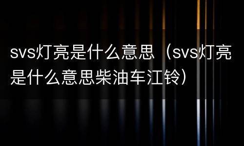 svs灯亮是什么意思（svs灯亮是什么意思柴油车江铃）