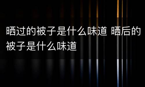 晒过的被子是什么味道 晒后的被子是什么味道