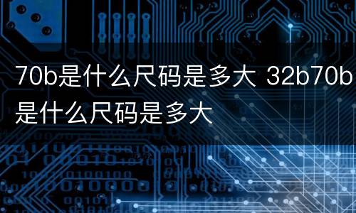 70b是什么尺码是多大 32b70b是什么尺码是多大