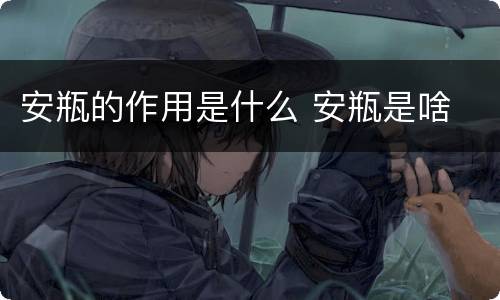 安瓶的作用是什么 安瓶是啥