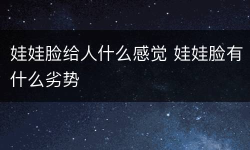 娃娃脸给人什么感觉 娃娃脸有什么劣势