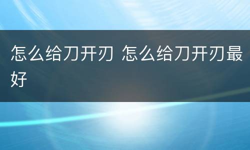 怎么给刀开刃 怎么给刀开刃最好