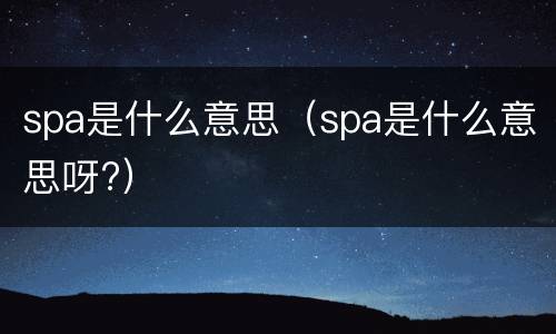 spa是什么意思（spa是什么意思呀?）