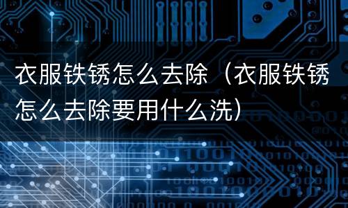 衣服铁锈怎么去除（衣服铁锈怎么去除要用什么洗）