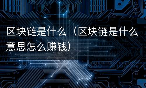 区块链是什么（区块链是什么意思怎么赚钱）
