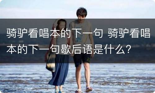 骑驴看唱本的下一句 骑驴看唱本的下一句歇后语是什么?