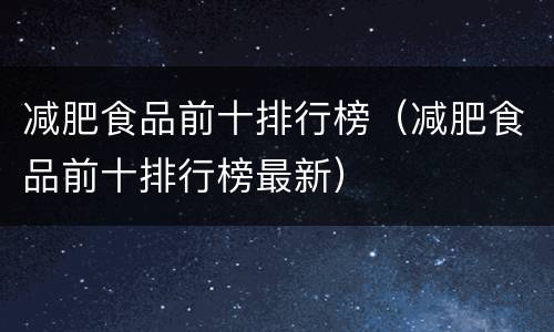 减肥食品前十排行榜（减肥食品前十排行榜最新）