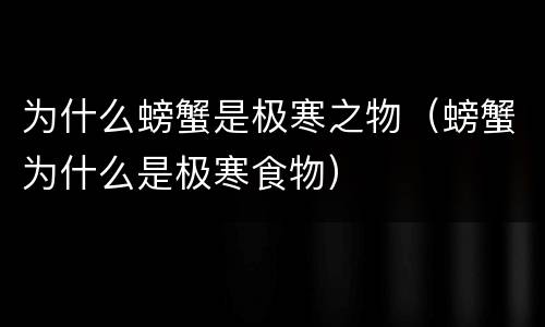 为什么螃蟹是极寒之物（螃蟹为什么是极寒食物）