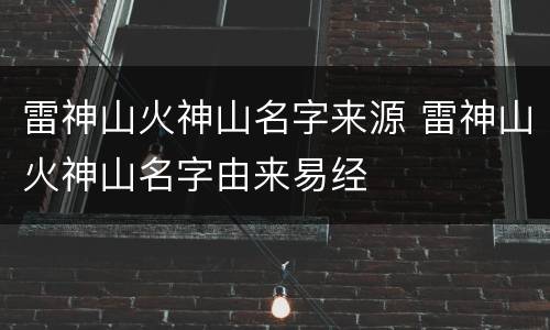 雷神山火神山名字来源 雷神山火神山名字由来易经