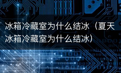 冰箱冷藏室为什么结冰（夏天冰箱冷藏室为什么结冰）