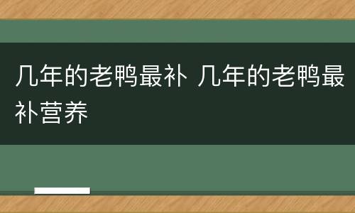 几年的老鸭最补 几年的老鸭最补营养