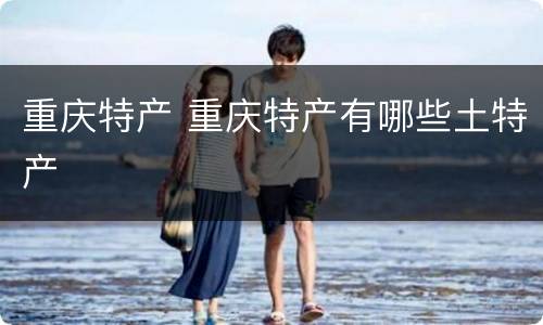 重庆特产 重庆特产有哪些土特产