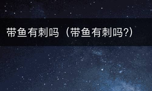 带鱼有刺吗（带鱼有刺吗?）
