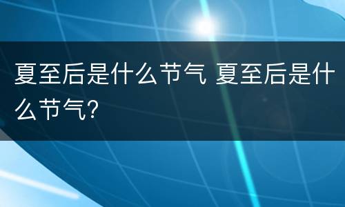 夏至后是什么节气 夏至后是什么节气?
