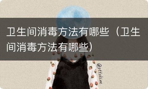 卫生间消毒方法有哪些（卫生间消毒方法有哪些）