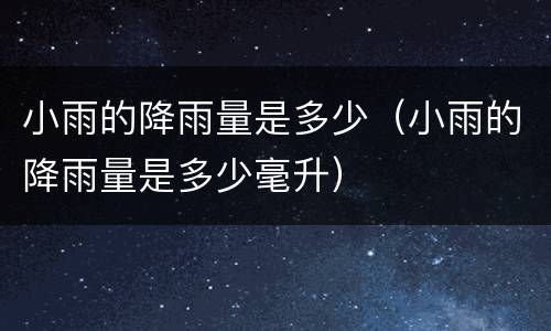 小雨的降雨量是多少（小雨的降雨量是多少毫升）