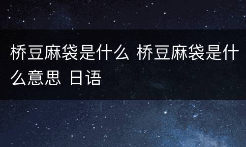 桥豆麻袋是什么 桥豆麻袋是什么意思 日语