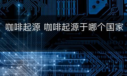 咖啡起源 咖啡起源于哪个国家