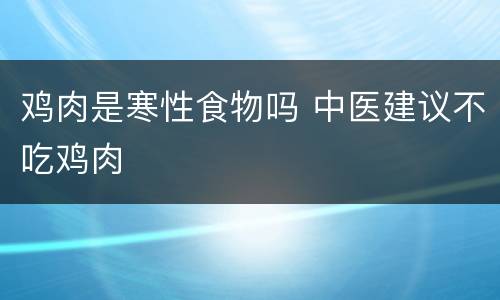 鸡肉是寒性食物吗 中医建议不吃鸡肉