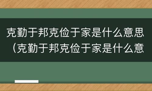 克勤于邦克俭于家是什么意思（克勤于邦克俭于家是什么意思视频）