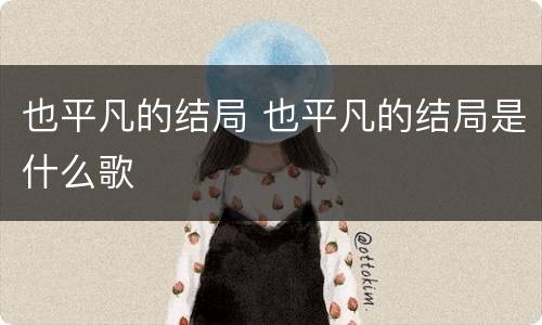 也平凡的结局 也平凡的结局是什么歌