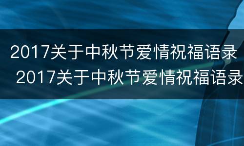 2017关于中秋节爱情祝福语录 2017关于中秋节爱情祝福语录大全