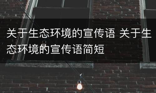关于生态环境的宣传语 关于生态环境的宣传语简短
