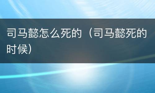 司马懿怎么死的（司马懿死的时候）