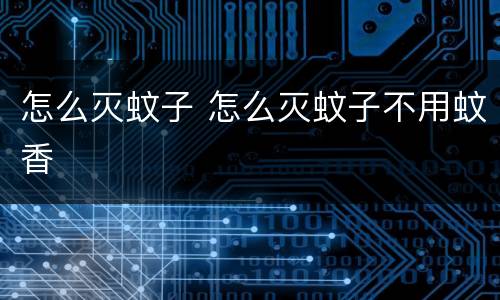 怎么灭蚊子 怎么灭蚊子不用蚊香