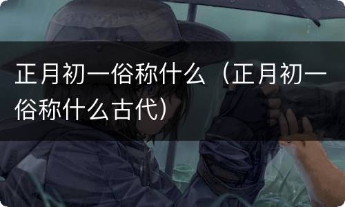 正月初一俗称什么（正月初一俗称什么古代）