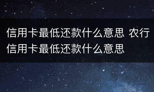 信用卡最低还款什么意思 农行信用卡最低还款什么意思