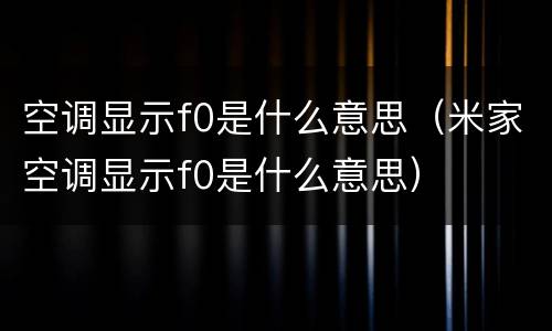 空调显示f0是什么意思（米家空调显示f0是什么意思）