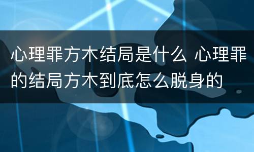 心理罪方木结局是什么 心理罪的结局方木到底怎么脱身的