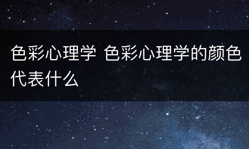 色彩心理学 色彩心理学的颜色代表什么