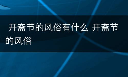  开斋节的风俗有什么 开斋节的风俗
