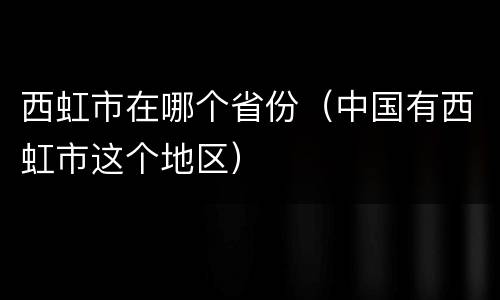 西虹市在哪个省份（中国有西虹市这个地区）