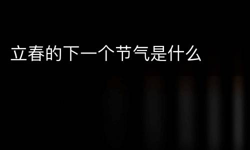 立春的下一个节气是什么