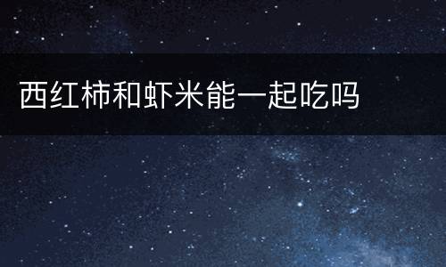 西红柿和虾米能一起吃吗
