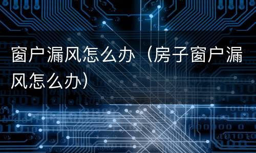 窗户漏风怎么办（房子窗户漏风怎么办）