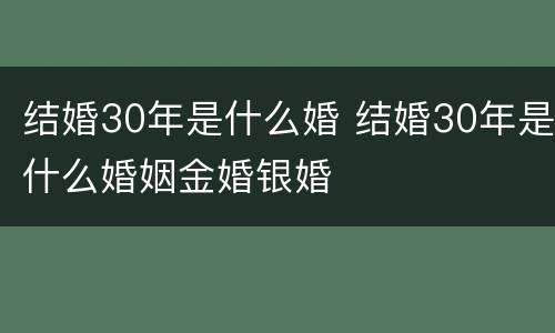 结婚30年是什么婚 结婚30年是什么婚姻金婚银婚