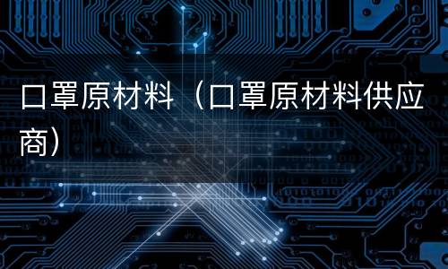 口罩原材料（口罩原材料供应商）