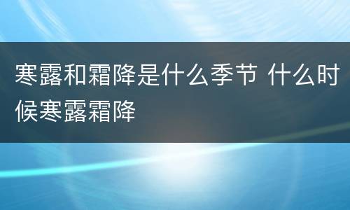 寒露和霜降是什么季节 什么时候寒露霜降