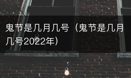 鬼节是几月几号（鬼节是几月几号2022年）