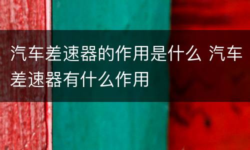 汽车差速器的作用是什么 汽车差速器有什么作用